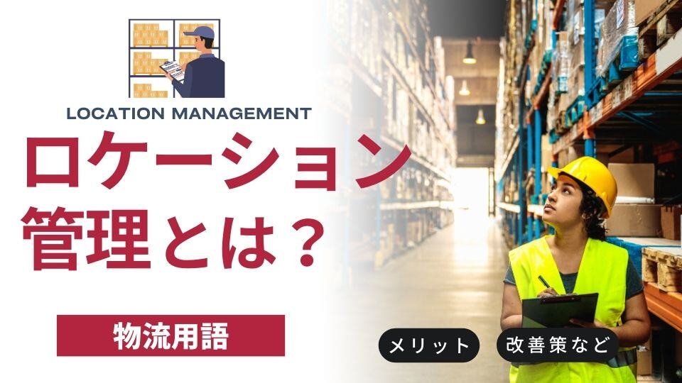 【物流用語】ロケーション管理とは？種類やメリット、倉庫課題・改善策を紹介