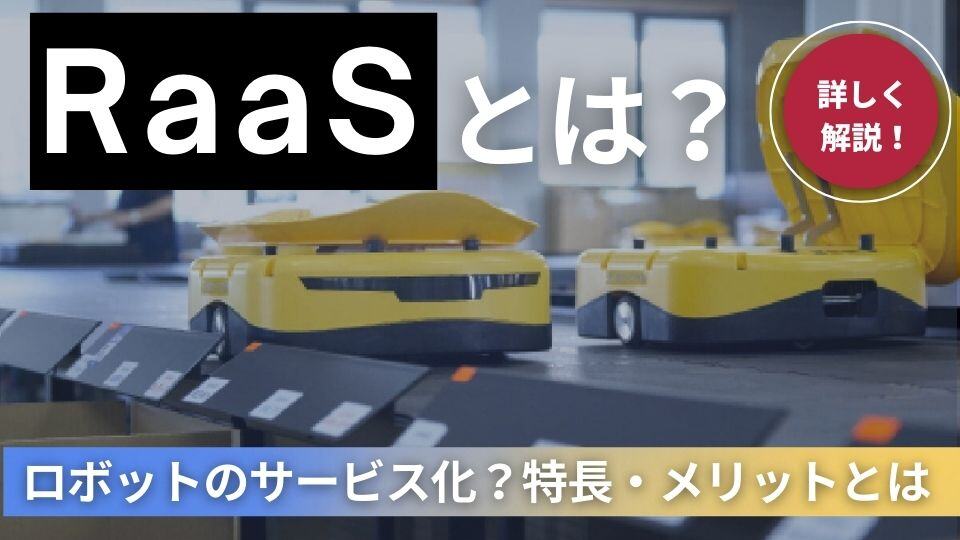 ロボットのサービス化「RaaS」とは？特徴や5つのメリットを詳しく紹介