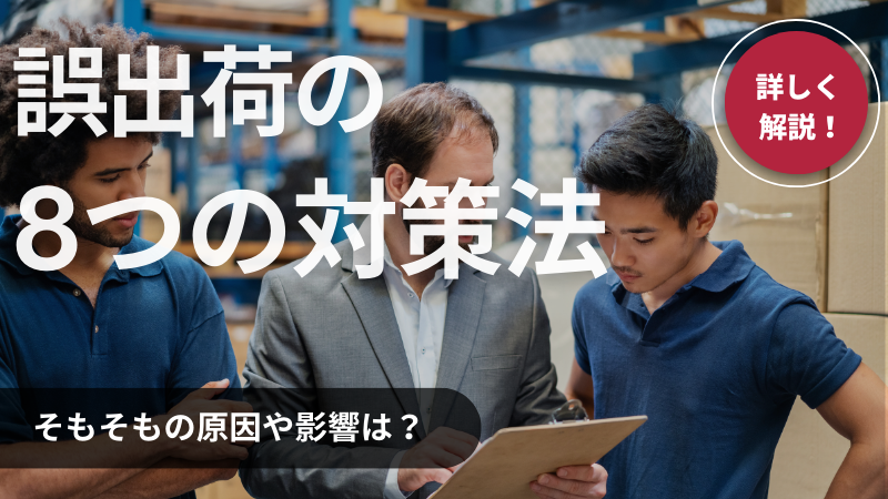 【物流用語】誤出荷とは？8つの対策法や原因・影響について詳しく解説